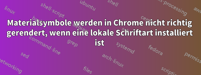 Materialsymbole werden in Chrome nicht richtig gerendert, wenn eine lokale Schriftart installiert ist