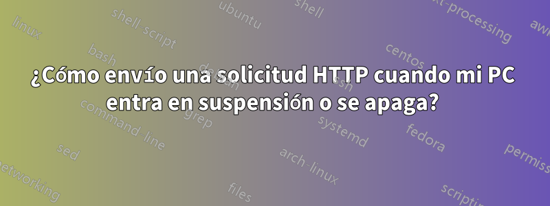 ¿Cómo envío una solicitud HTTP cuando mi PC entra en suspensión o se apaga?