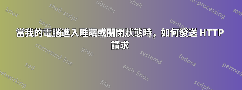 當我的電腦進入睡眠或關閉狀態時，如何發送 HTTP 請求