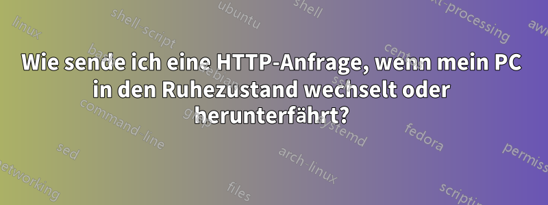 Wie sende ich eine HTTP-Anfrage, wenn mein PC in den Ruhezustand wechselt oder herunterfährt?