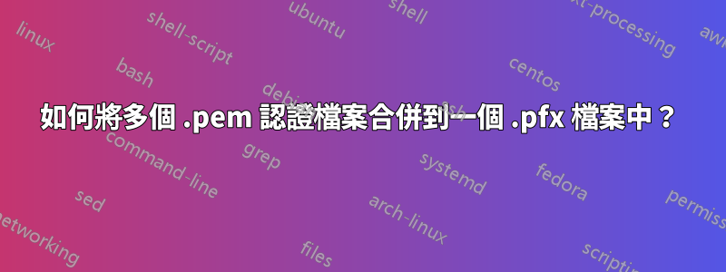 如何將多個 .pem 認證檔案合併到一個 .pfx 檔案中？