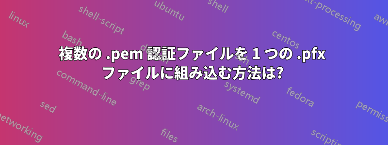 複数の .pem 認証ファイルを 1 つの .pfx ファイルに組み込む方法は?