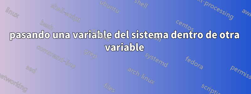 pasando una variable del sistema dentro de otra variable