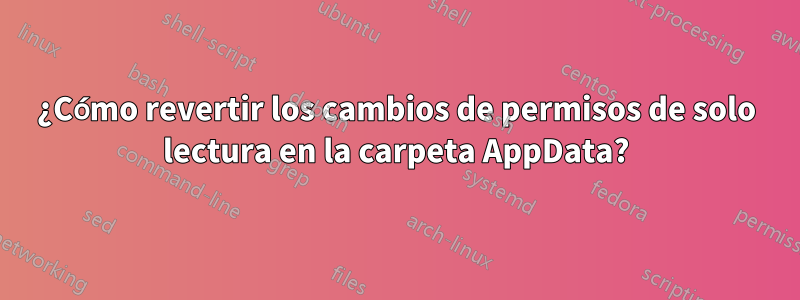 ¿Cómo revertir los cambios de permisos de solo lectura en la carpeta AppData?