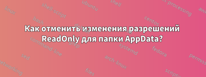 Как отменить изменения разрешений ReadOnly для папки AppData?