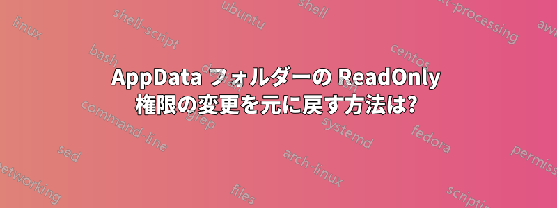 AppData フォルダーの ReadOnly 権限の変更を元に戻す方法は?