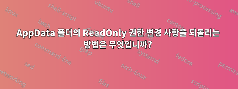 AppData 폴더의 ReadOnly 권한 변경 사항을 되돌리는 방법은 무엇입니까?