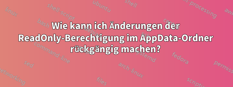 Wie kann ich Änderungen der ReadOnly-Berechtigung im AppData-Ordner rückgängig machen?