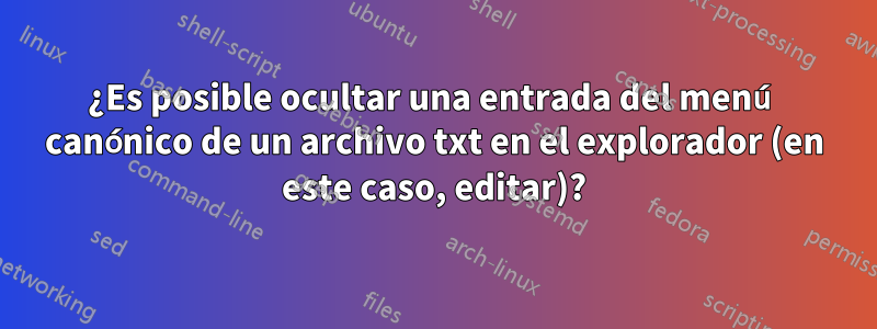 ¿Es posible ocultar una entrada del menú canónico de un archivo txt en el explorador (en este caso, editar)?