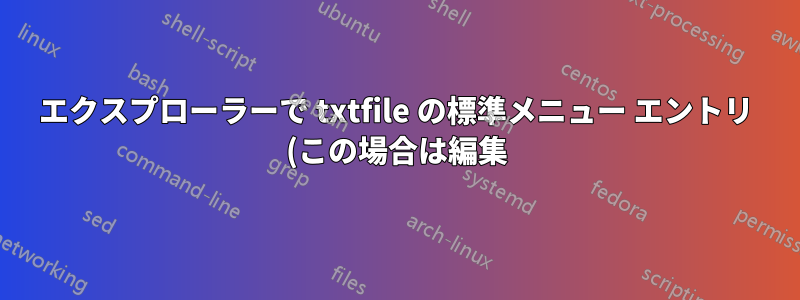 エクスプローラーで txtfile の標準メニュー エントリ (この場合は編集) を非表示にすることは可能ですか?