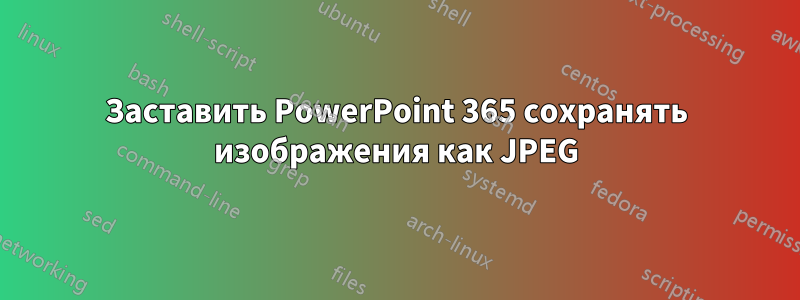 Заставить PowerPoint 365 сохранять изображения как JPEG