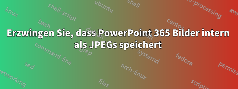 Erzwingen Sie, dass PowerPoint 365 Bilder intern als JPEGs speichert