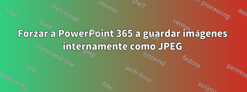 Forzar a PowerPoint 365 a guardar imágenes internamente como JPEG