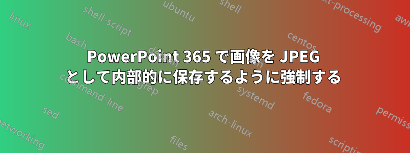 PowerPoint 365 で画像を JPEG として内部的に保存するように強制する