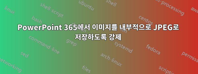 PowerPoint 365에서 이미지를 내부적으로 JPEG로 저장하도록 강제