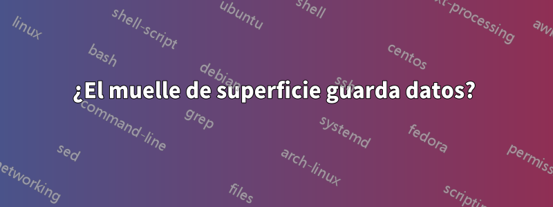 ¿El muelle de superficie guarda datos?