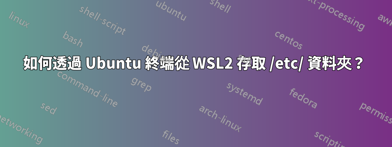 如何透過 Ubuntu 終端從 WSL2 存取 /etc/ 資料夾？