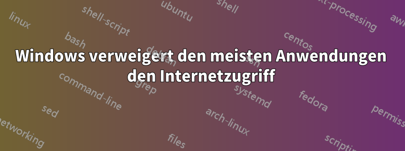 Windows verweigert den meisten Anwendungen den Internetzugriff