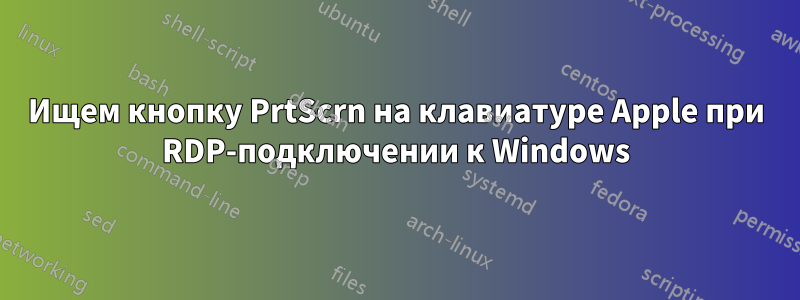 Ищем кнопку PrtScrn на клавиатуре Apple при RDP-подключении к Windows