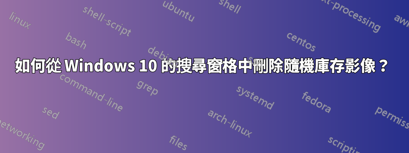 如何從 Windows 10 的搜尋窗格中刪除隨機庫存影像？