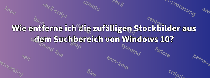 Wie entferne ich die zufälligen Stockbilder aus dem Suchbereich von Windows 10?