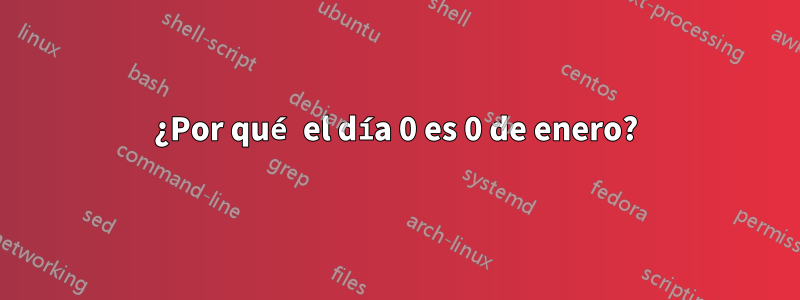 ¿Por qué el día 0 es 0 de enero?