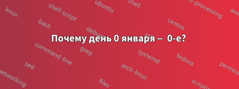 Почему день 0 января — 0-е?