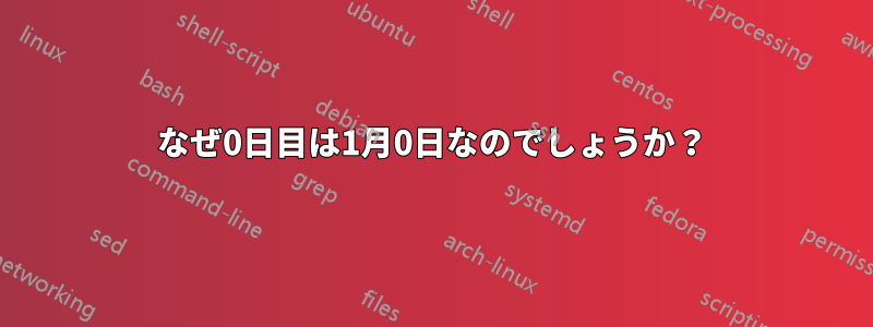 なぜ0日目は1月0日なのでしょうか？