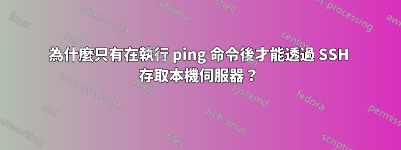 為什麼只有在執行 ping 命令後才能透過 SSH 存取本機伺服器？