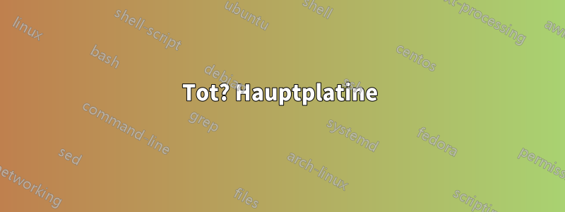 Tot? Hauptplatine