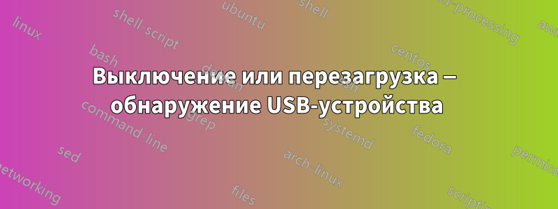 Выключение или перезагрузка — обнаружение USB-устройства