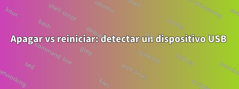 Apagar vs reiniciar: detectar un dispositivo USB