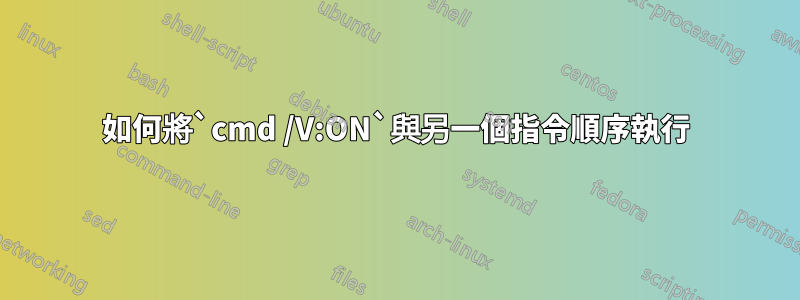 如何將`cmd /V:ON`與另一個指令順序執行