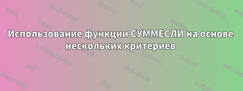 Использование функции СУММЕСЛИ на основе нескольких критериев