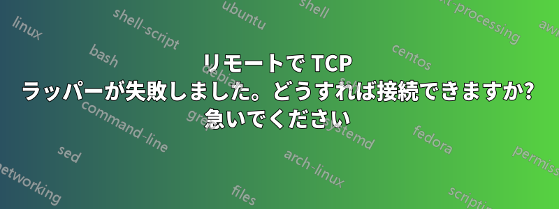 リモートで TCP ラッパーが失敗しました。どうすれば接続できますか? 急いでください