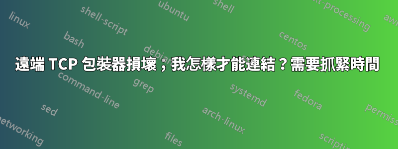 遠端 TCP 包裝器損壞；我怎樣才能連結？需要抓緊時間