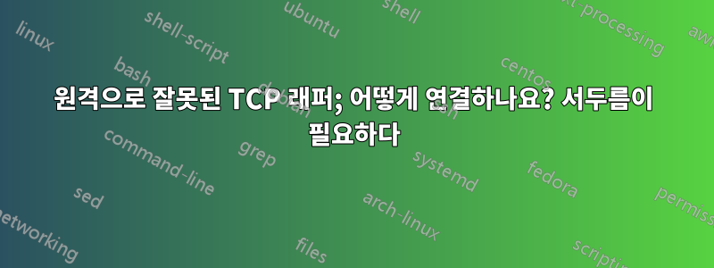 원격으로 잘못된 TCP 래퍼; 어떻게 연결하나요? 서두름이 필요하다