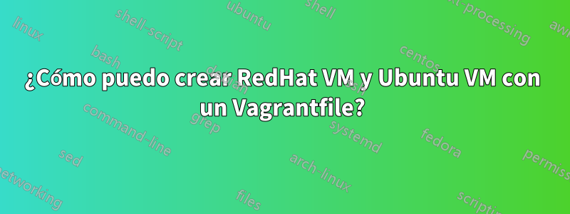 ¿Cómo puedo crear RedHat VM y Ubuntu VM con un Vagrantfile?