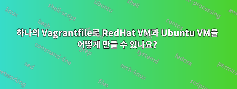 하나의 Vagrantfile로 RedHat VM과 Ubuntu VM을 어떻게 만들 수 있나요?