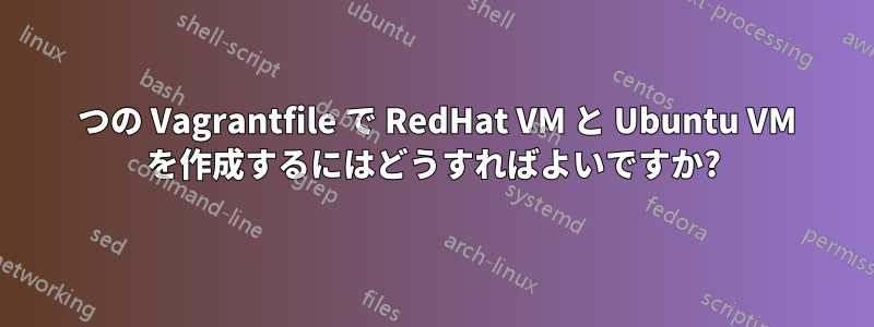 1 つの Vagrantfile で RedHat VM と Ubuntu VM を作成するにはどうすればよいですか?