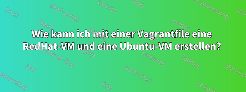 Wie kann ich mit einer Vagrantfile eine RedHat-VM und eine Ubuntu-VM erstellen?