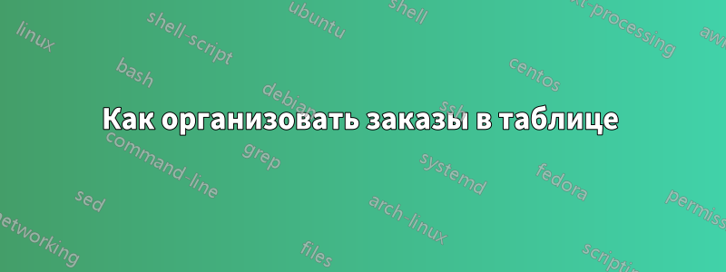 Как организовать заказы в таблице