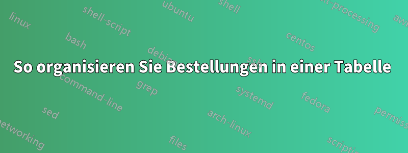 So organisieren Sie Bestellungen in einer Tabelle