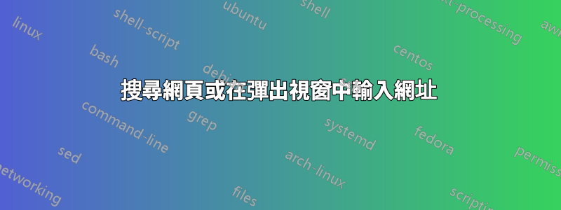 搜尋網頁或在彈出視窗中輸入網址