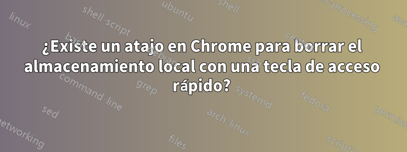 ¿Existe un atajo en Chrome para borrar el almacenamiento local con una tecla de acceso rápido?