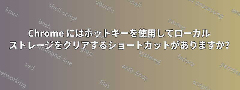 Chrome にはホットキーを使用してローカル ストレージをクリアするショートカットがありますか?