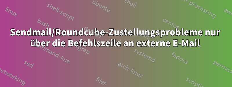 Sendmail/Roundcube-Zustellungsprobleme nur über die Befehlszeile an externe E-Mail