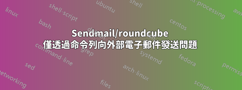 Sendmail/roundcube 僅透過命令列向外部電子郵件發送問題