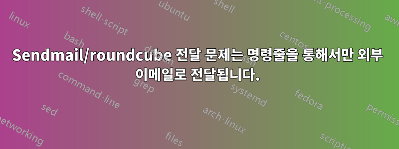 Sendmail/roundcube 전달 문제는 명령줄을 통해서만 외부 이메일로 전달됩니다.