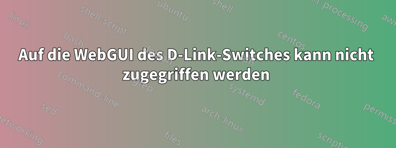 Auf die WebGUI des D-Link-Switches kann nicht zugegriffen werden